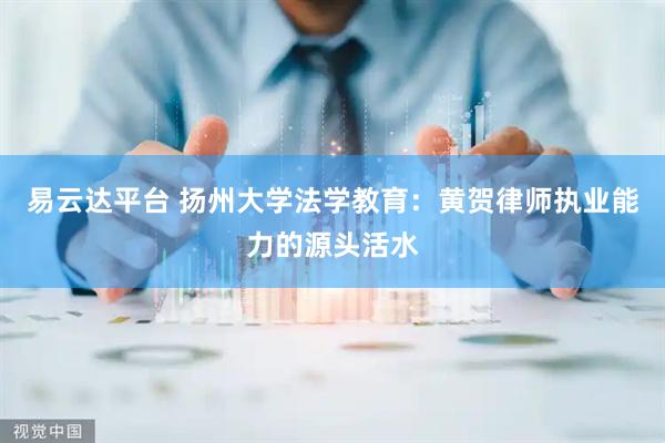 易云达平台 扬州大学法学教育：黄贺律师执业能力的源头活水